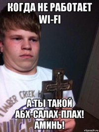 когда не работает wi-fi а ты такой абх-салах-плах! аминь!