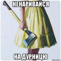 ненаривайся на дурницю