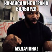 качайся!а не играй в бильярд! мудачина!