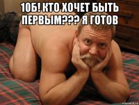 10б! кто хочет быть первым??? я готов 