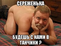 сереженька будешь с нами в танчики ?