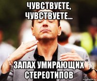 чувствуете, чувствуете... запах умирающих стереотипов