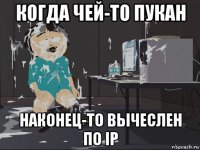 когда чей-то пукан наконец-то вычеслен по ip