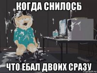 когда снилось что ебал двоих сразу