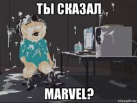 ты сказал marvel?