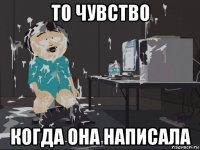 то чувство когда она написала