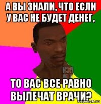 а вы знали, что если у вас не будет денег, то вас все равно вылечат врачи?