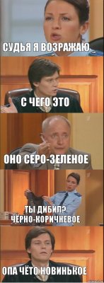 Судья я возражаю С чего это оно серо-зеленое ты дибил? Чёрно-коричневое опа чёто новинькое