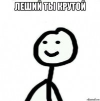 леший ты крутой 