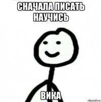 сначала писать научись вика