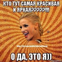 кто тут самая красивая и яркая?????!!! о да, это я))