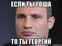 если ты гоша то ты георгий