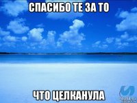 спасибо те за то что целканула