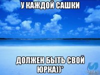 у каждой сашки должен быть свой юрка))*