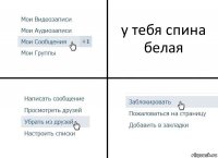 у тебя спина белая