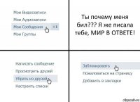 Ты почему меня бил??? Я же писала тебе, МИР В ОТВЕТЕ!