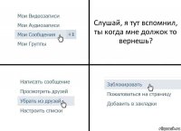 Слушай, я тут вспомнил, ты когда мне должок то вернешь?