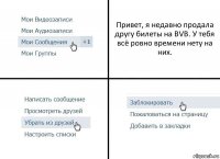 Привет, я недавно продала другу билеты на BVB. У тебя всё ровно времени нету на них.