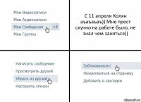 С 11 апреля Колян аъаъаъаъ)) Мне прост скучно на работе было, не знал чем заняться))