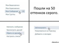 Пошли на 50 оттенков серого.