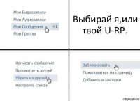 Выбирай я,или твой U-RP.