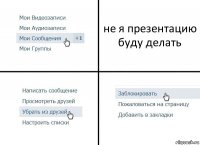 не я презентацию буду делать