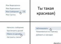 Ты такая красивая)