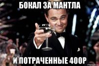 бокал за мантла и потраченные 400р