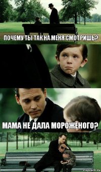 Почему ты так на меня смотришь?  Мама не дала мороженого?