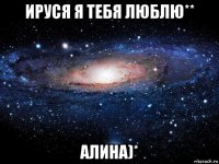 ируся я тебя люблю** алина)*