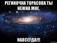 региночка торасова ты нежна мне. навсегда!!!