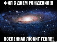 фил с днём рождения!!! вселенная любит тебя!!!