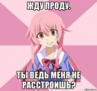 жду проду. ты ведь меня не расстроишь?