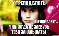 Я никогда не заебусь тебя закапывать! Стрелок,блять Перешмаляет...