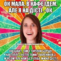 ок мала, в кафе ідем, але я на дієті. -ок офіціант, там 2 тарілки борщу, картоплі з котлєтами, і вареників з м'ясом. але нам без хліба, ми на дієті.