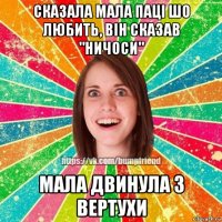 сказала мала паці шо любить, він сказав "ничоси" мала двинула з вертухи