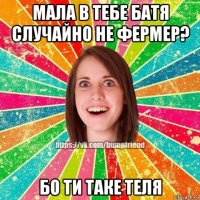 мала в тебе батя случайно не фермер? бо ти таке теля