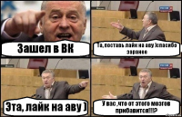 Зашел в ВК Та, поставь лайк на аву )спасибо заранее Эта, лайк на аву ) У вас ,что от этого мозгов прибавится!!!?