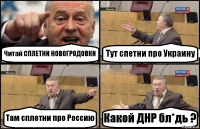 Читай СПЛЕТНИ НОВОГРОДОВКИ Тут спетни про Украину Там сплетни про Россию Какой ДНР бл*дь ?