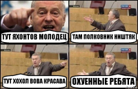 ТУТ ЯХОНТОВ МОЛОДЕЦ ТАМ ПОЛКОВНИК НИШТЯК ТУТ ХОХОЛ ВОВА КРАСАВА ОХУЕННЫЕ РЕБЯТА