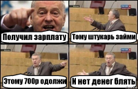 Получил зарплату Тому штукарь займи Этому 700р одолжи И нет денег блять