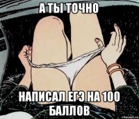 а ты точно написал егэ на 100 баллов