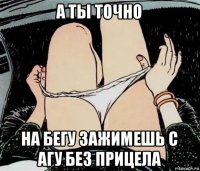 а ты точно на бегу зажимешь с агу без прицела