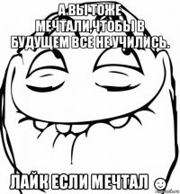 а вы тоже мечтали,чтобы в будущем все не учились. лайк если мечтал ☻