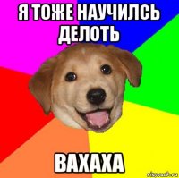 я тоже научилсь делоть вахаха