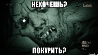 нехочешь? покурить?