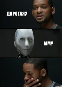 Дорогая? Мм?