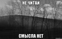 не читай смысла нет