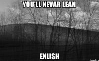 you'll nevar lean enlish