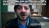 это все эвелина дура достала все ходит и обзывается и говорит тепун тебе на язык 